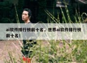ai软件排行榜前十名，世界ai软件排行榜前十名！