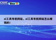 ai工具导航网站，ai工具导航网站怎么赚钱的！
