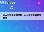 ai人工智能免费使用，ai人工智能软件有哪些！