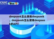 deepseek怎么使用deepseek，deepseek怎么使用deepseek的API！