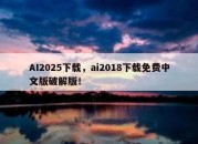 AI2025下载，ai2018下载免费中文版破解版！