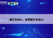 图片生成AI，免费图片生成ai！