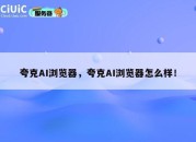 夸克AI浏览器，夸克AI浏览器怎么样！