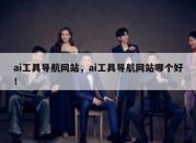 ai工具导航网站，ai工具导航网站哪个好！