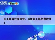 ai工具软件有哪些，ai智能工具免费软件！