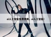 ai人工智能免费使用，ai人工智能！