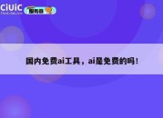 国内免费ai工具，ai是免费的吗！