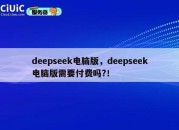 deepseek电脑版，deepseek电脑版需要付费吗?！