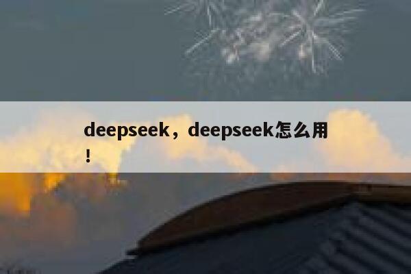 deepseek，deepseek怎么用！ 第1张