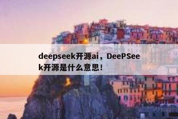 deepseek开源ai，DeePSeek开源是什么意思！ 第1张
