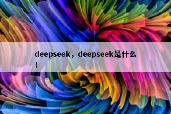 deepseek,deepseek是什么! 第1张 deepseek,deepseek是什么! 第1张