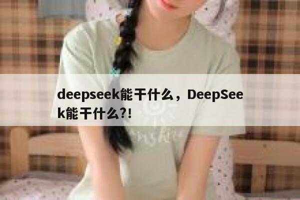 deepseek能干什么，DeepSeek能干什么?！ 第1张
