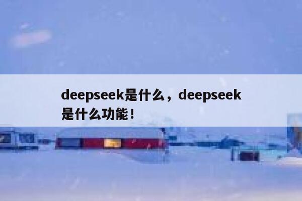 deepseek是什么,deepseek是什么功能! 第1张 deepseek是什么,deepseek是什么功能! 第1张