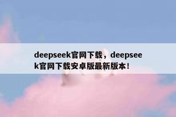 deepseek官网下载,deepseek官网下载安卓版最新版本! 第1张 deepseek官网下载,deepseek官网下载安卓版最新版本! 第1张