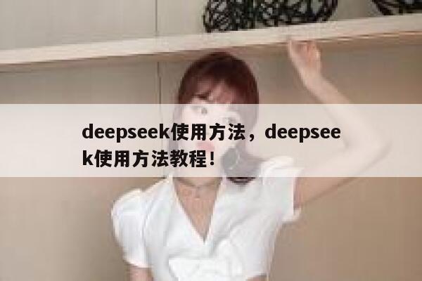deepseek使用方法，deepseek使用方法教程！ 第1张