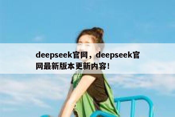 deepseek官网，deepseek官网最新版本更新内容！ 第1张