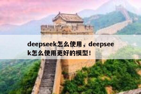 deepseek怎么使用，deepseek怎么使用更好的模型！ 第1张