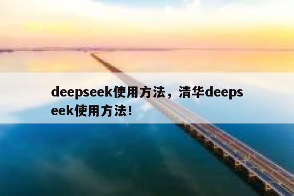 deepseek使用方法,清华deepseek使用方法! 第1张 deepseek使用方法,清华deepseek使用方法! 第1张