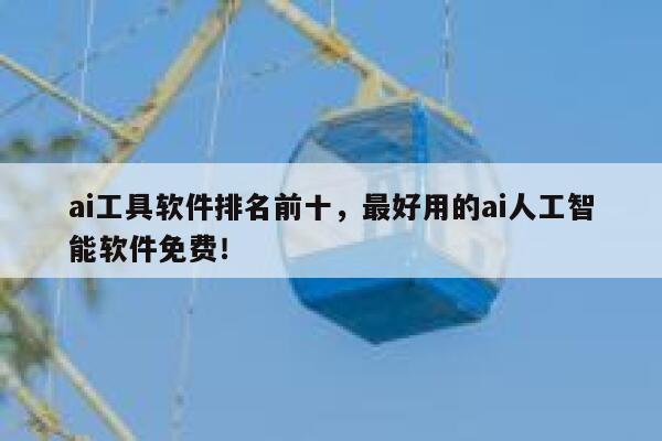 ai工具软件排名前十,最好用的ai人工智能软件免费! 第1张 ai工具软件排名前十,最好用的ai人工智能软件免费! 第1张
