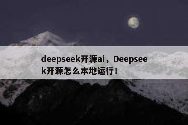 deepseek开源ai，Deepseek开源怎么本地运行！ 第1张