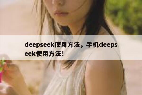 deepseek使用方法,手机deepseek使用方法! 第1张 deepseek使用方法,手机deepseek使用方法! 第1张