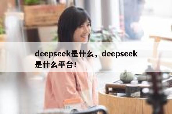 deepseek是什么，deepseek是什么平台！ 第1张