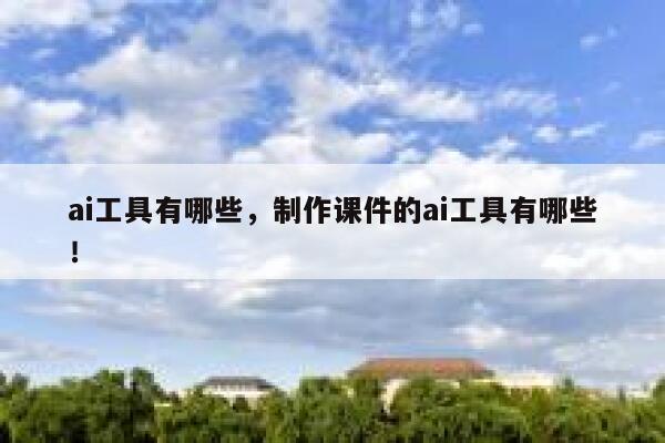 ai工具有哪些，制作课件的ai工具有哪些！ 第1张