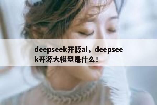 deepseek开源ai,deepseek开源大模型是什么! 第1张 deepseek开源ai,deepseek开源大模型是什么! 第1张