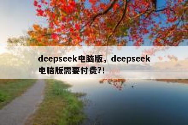 deepseek电脑版,deepseek电脑版需要付费?! 第1张 deepseek电脑版,deepseek电脑版需要付费?! 第1张