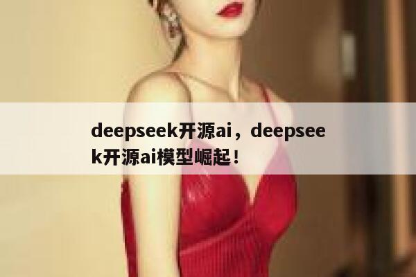 deepseek开源ai,deepseek开源ai模型崛起! 第1张 deepseek开源ai,deepseek开源ai模型崛起! 第1张