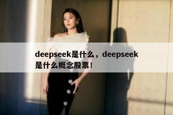deepseek是什么，deepseek是什么概念股票！ 第1张