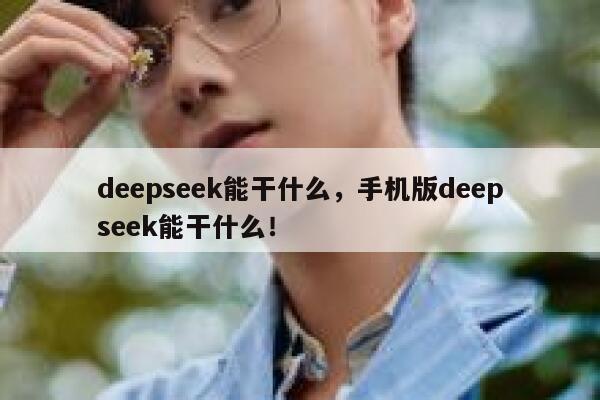 deepseek能干什么，手机版deepseek能干什么！ 第1张
