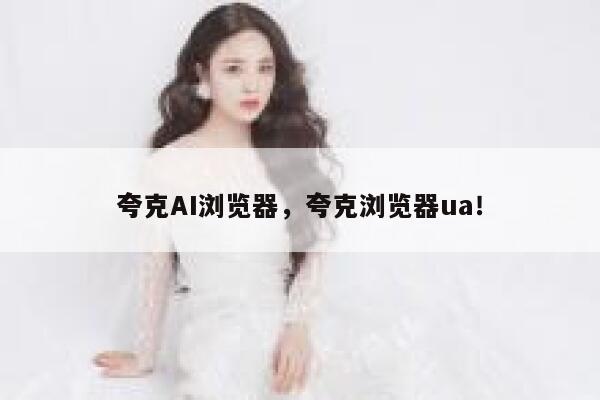 夸克AI浏览器，夸克浏览器ua！ 第1张