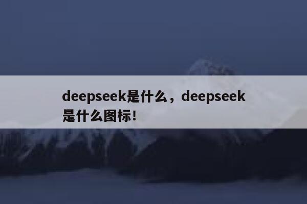 deepseek是什么，deepseek是什么图标！ 第1张