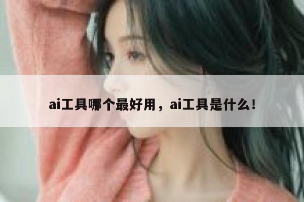 ai工具哪个最好用，ai工具是什么！ 第1张