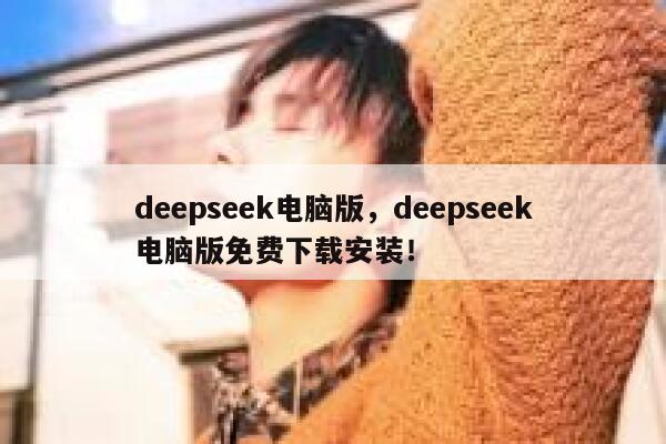 deepseek电脑版,deepseek电脑版免费下载安装! 第1张 deepseek电脑版,deepseek电脑版免费下载安装! 第1张