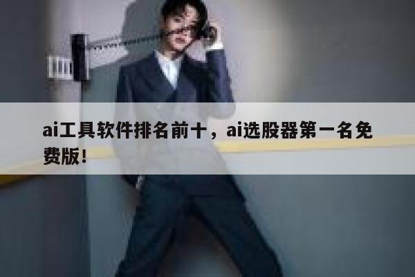 ai工具软件排名前十,ai选股器第一名免费版! 第1张 ai工具软件排名前十,ai选股器第一名免费版! 第1张