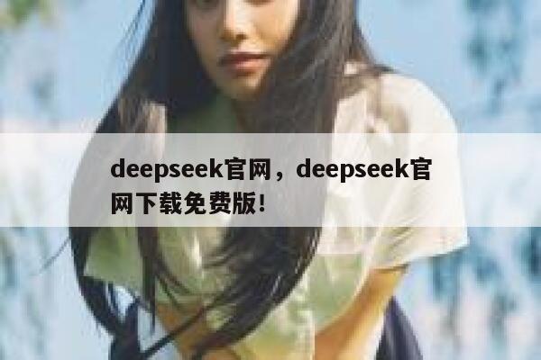 deepseek官网,deepseek官网下载免费版! 第1张 deepseek官网,deepseek官网下载免费版! 第1张
