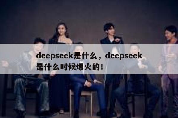 deepseek是什么，deepseek是什么时候爆火的！ 第1张