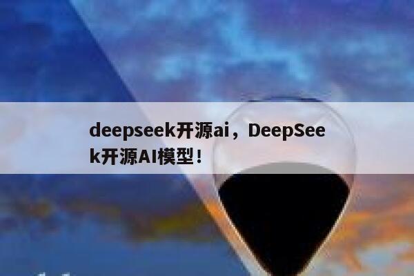 deepseek开源ai,DeepSeek开源AI模型! 第1张 deepseek开源ai,DeepSeek开源AI模型! 第1张