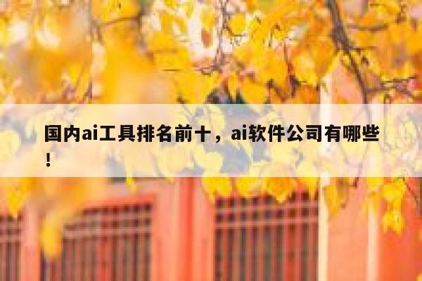 国内ai工具排名前十，ai软件公司有哪些！ 第1张