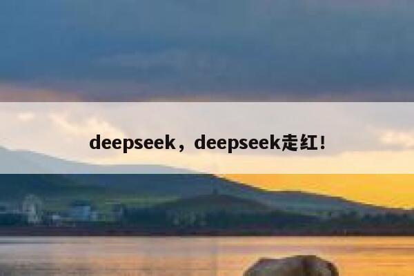 deepseek，deepseek走红！ 第1张