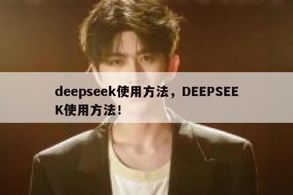deepseek使用方法,DEEPSEEK使用方法! 第1张 deepseek使用方法,DEEPSEEK使用方法! 第1张