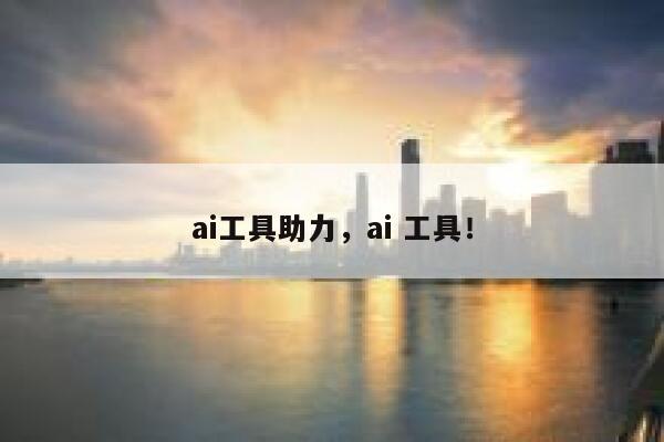 ai工具助力，ai 工具！ 第1张