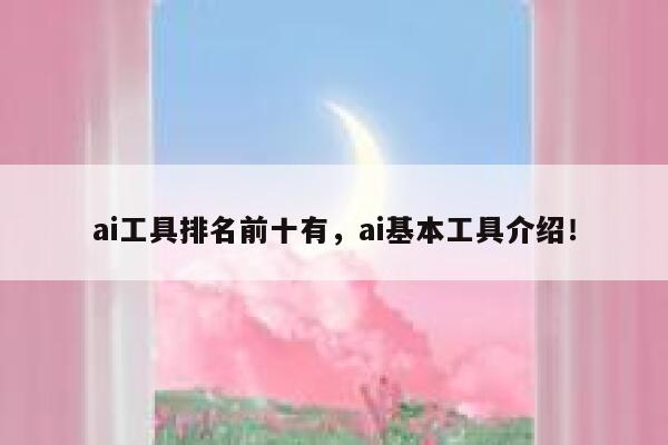 ai工具排名前十有，ai基本工具介绍！ 第1张