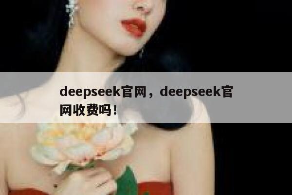 deepseek官网，deepseek官网收费吗！ 第1张