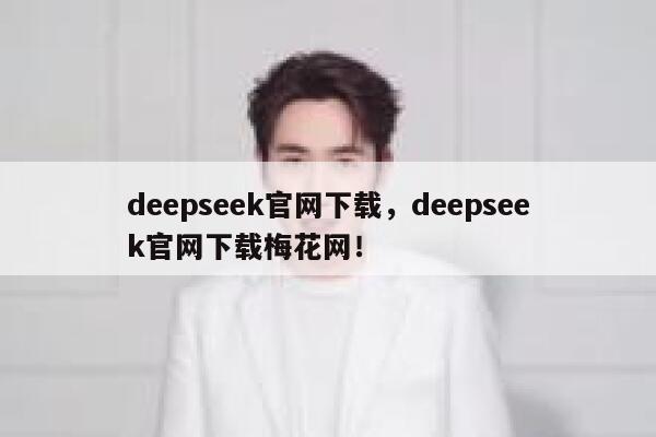 deepseek官网下载,deepseek官网下载梅花网! 第1张 deepseek官网下载,deepseek官网下载梅花网! 第1张