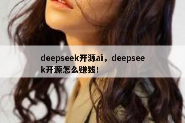 deepseek开源ai，deepseek开源怎么赚钱！ 第1张