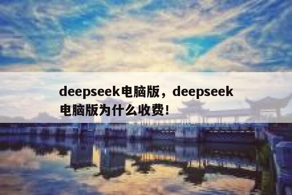 deepseek电脑版,deepseek电脑版为什么收费! 第1张 deepseek电脑版,deepseek电脑版为什么收费! 第1张