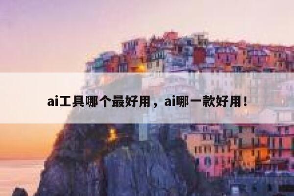 ai工具哪个最好用,ai哪一款好用! 第1张 ai工具哪个最好用,ai哪一款好用! 第1张